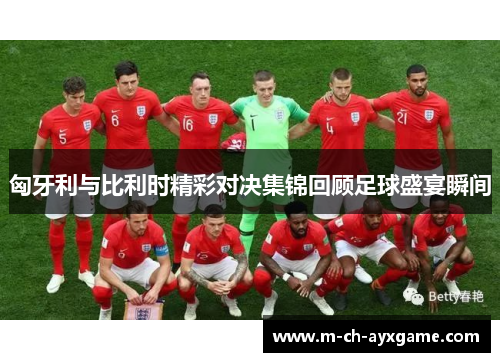 匈牙利与比利时精彩对决集锦回顾足球盛宴瞬间