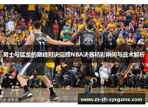 勇士与猛龙的巅峰对决回顾NBA决赛精彩瞬间与战术解析