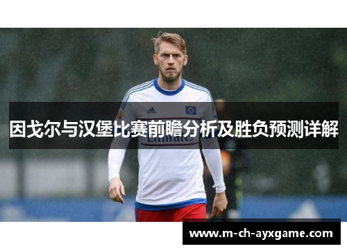 因戈尔与汉堡比赛前瞻分析及胜负预测详解
