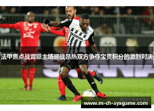 法甲焦点战雷恩主场迎战昂热双方争夺宝贵积分的激烈对决